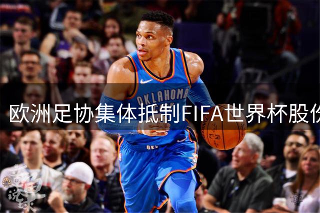 欧洲足协集体抵制FIFA世界杯股份出售计划 挪威主席直言涉嫌勒索